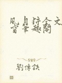 风月狩全文无弹窗笔趣阁