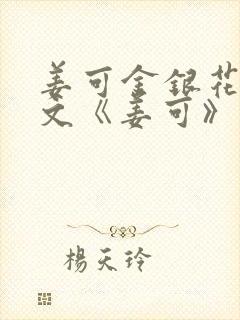 姜可金银花露原文《姜可》笔趣阁