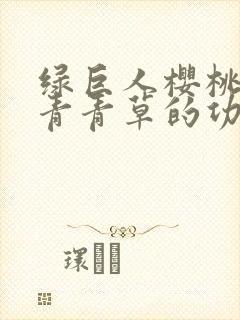 绿巨人樱桃荔枝青青草的功效