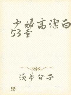 少妇高洁白义第53章