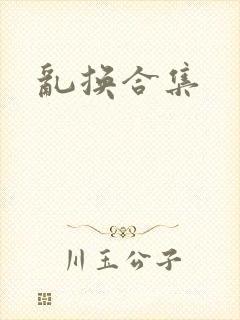 乱换合集