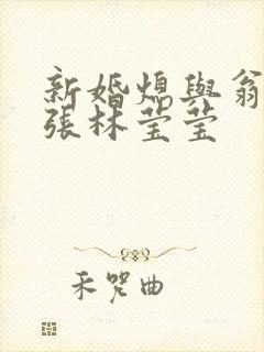 新婚熄与翁公老张林莹莹