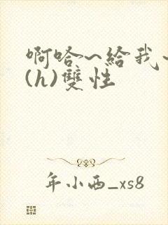 啊哈~给我~啊(h)双性