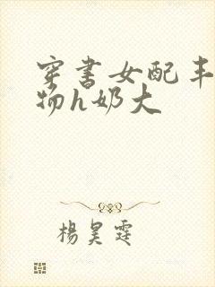 穿书女配丰满尤物h奶大