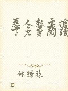 恶人想要抢救一下免费阅读漫画