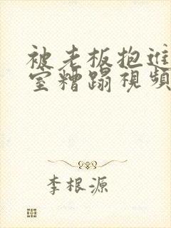 被老板抱进办公室糟蹋视频