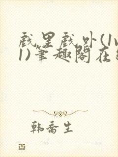 戏里戏外(1v1)笔趣阁在线阅读一叶孤舟