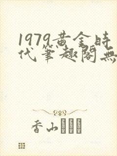1979黄金时代笔趣阁无弹窗无错版