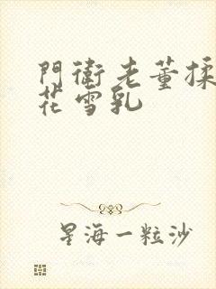 门卫老董揉捏校花雪乳