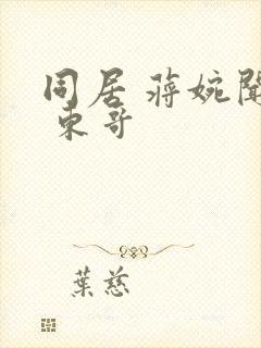 同居 蒋婉闻烬 东哥