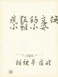 疯狂的交换小静小雅小姿