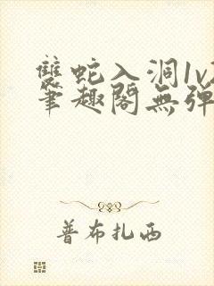 双蛇入洞1v2笔趣阁无弹窗