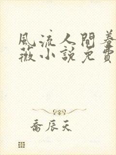 风流人间养父采薇小说免费笔趣阁