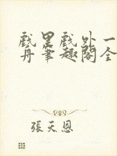 戏里戏外一叶孤舟笔趣阁全文