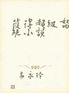 获得超级胬肉系统小说