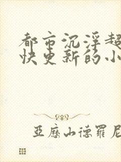 都市沉浮超前超快更新的小说