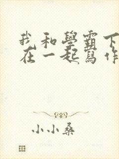 我和学霸下面连在一起写作业小说