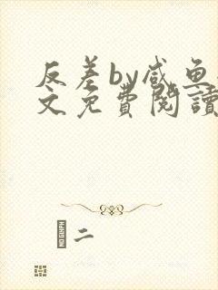 反差by咸鱼全文免费阅读笔趣阁