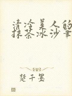 清冷美人的神奇抹茶冰沙笔趣阁
