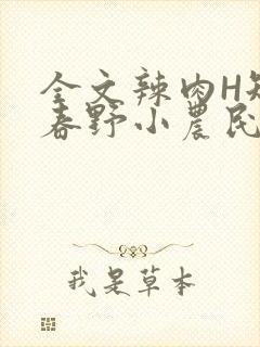 全文辣肉H短篇春野小农民
