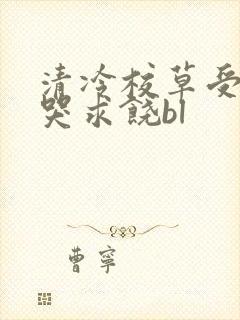 清冷校草受灌满哭求饶bl