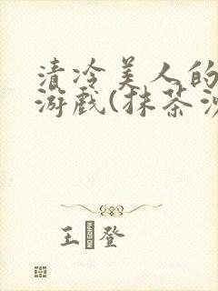 清冷美人的神奇游戏(抹茶沙冰)全文阅读
