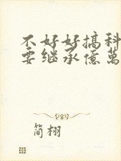 不好好搞科研就要继承亿万家产