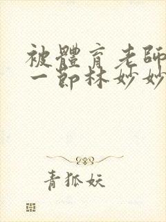 被体育老师c了一节林妙妙