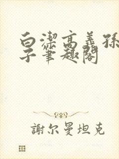 白洁高义孙倩东子笔趣阁