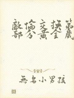 敌伦交换第11部分黄金岁月