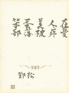 笨蛋美人在兽人部落被疼爱的日子