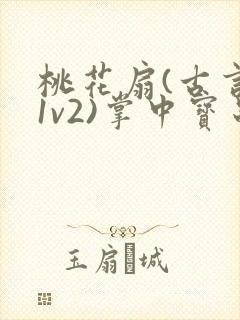 桃花扇(古言,1v2)掌中宝串串香