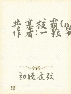 共享校霸(n)作者:一粒笋