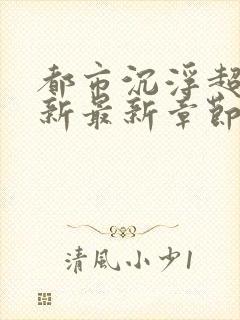 都市沉浮超前更新最新章节