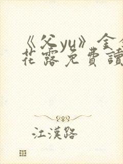 《父yu》金银花露免费读书