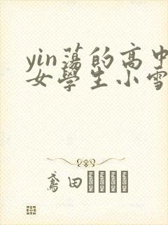 yin荡的高中女学生小雪