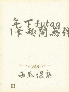 年下futagl笔趣阁无弹窗