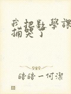 我把数学课代表捅哭了