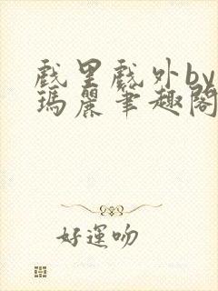 戏里戏外by苏玛丽笔趣阁