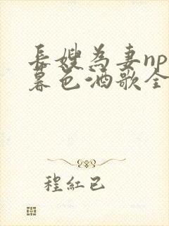 长嫂为妻npn暮色酒歌全文免费阅读笔趣阁