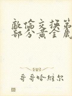 敌伦交换第11部分黄金岁月