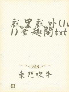 戏里戏外(1v1)笔趣阁txt