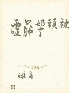 两只奶头被老头吸肿了