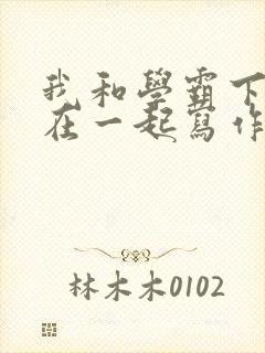 我和学霸下面连在一起写作业小说