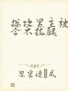 总攻男主被C得合不拢腿