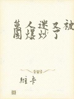 万人迷又被主角团爆炒了