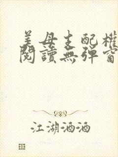 美母支配权全文阅读无弹窗笔趣阁