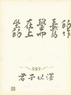 坐在学长的硬硬的上面写作业