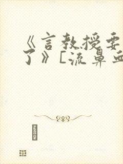 《言教授要撞坏了》[流鼻血]