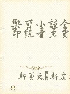 乐可小说全文立即观看免费